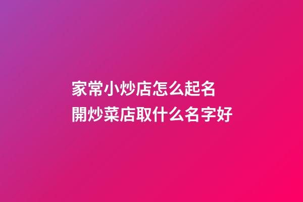 家常小炒店怎么起名 開炒菜店取什么名字好-第1張-店鋪起名-玄機派